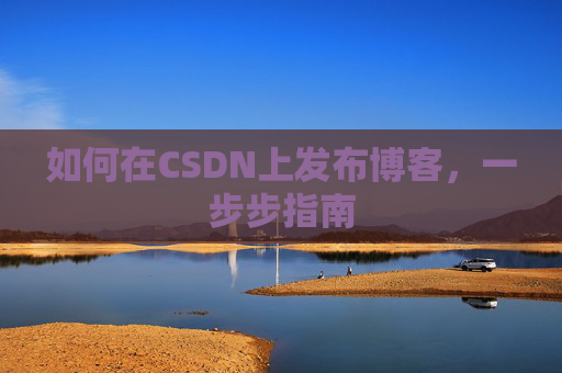 如何在CSDN上发布博客,一步步指南